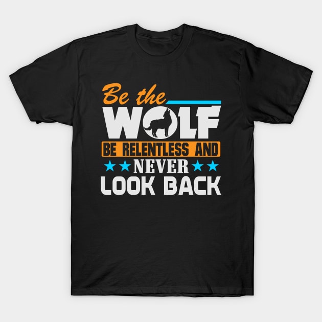 Be The Wolf, Be Relentless Never Look Back T-Shirt by WojiMaster